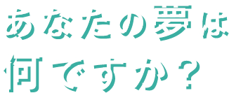 あなたの夢は何ですか？