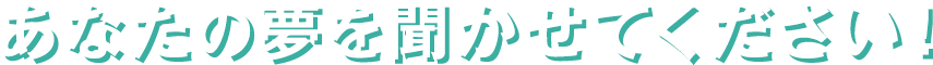 あなたの夢を聞かせてください!